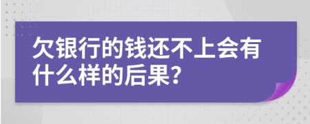 欠银行的钱还不上会有什么样的后果？