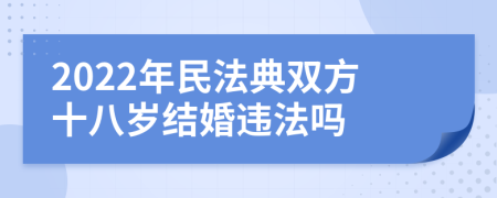 2022年民法典双方十八岁结婚违法吗