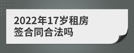 2022年17岁租房签合同合法吗