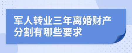 军人转业三年离婚财产分割有哪些要求