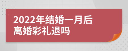 2022年结婚一月后离婚彩礼退吗