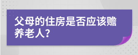 父母的住房是否应该赡养老人？