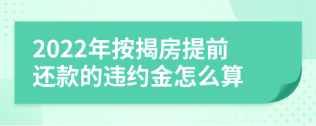 2022年按揭房提前还款的违约金怎么算