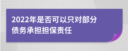 2022年是否可以只对部分债务承担担保责任