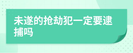 未遂的抢劫犯一定要逮捕吗