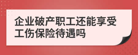 企业破产职工还能享受工伤保险待遇吗