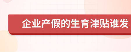 企业产假的生育津贴谁发