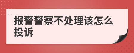 报警警察不处理该怎么投诉