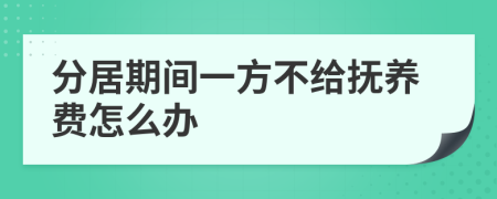 分居期间一方不给抚养费怎么办