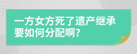 一方女方死了遗产继承要如何分配啊？