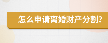 怎么申请离婚财产分割？