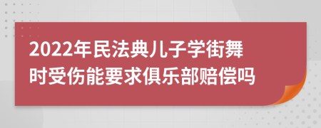 2022年民法典儿子学街舞时受伤能要求俱乐部赔偿吗