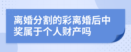 离婚分割的彩离婚后中奖属于个人财产吗