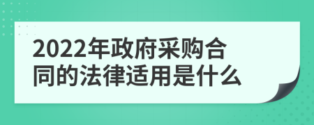 2022年政府采购合同的法律适用是什么