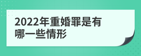 2022年重婚罪是有哪一些情形
