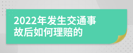 2022年发生交通事故后如何理赔的