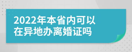 2022年本省内可以在异地办离婚证吗