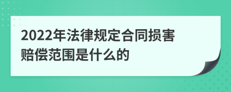 2022年法律规定合同损害赔偿范围是什么的