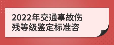 2022年交通事故伤残等级鉴定标准咨