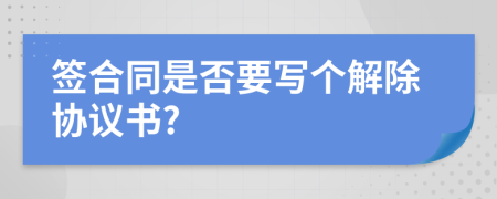 签合同是否要写个解除协议书?