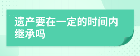 遗产要在一定的时间内继承吗