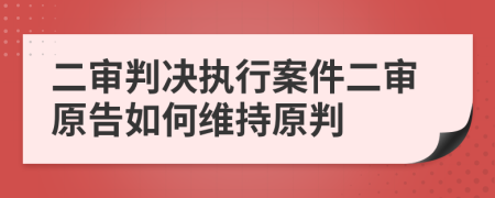 二审判决执行案件二审原告如何维持原判