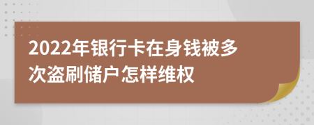 2022年银行卡在身钱被多次盗刷储户怎样维权