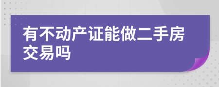 有不动产证能做二手房交易吗
