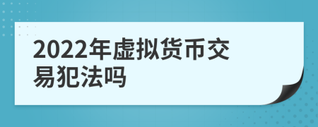 2022年虚拟货币交易犯法吗