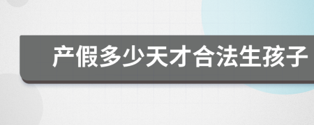 产假多少天才合法生孩子