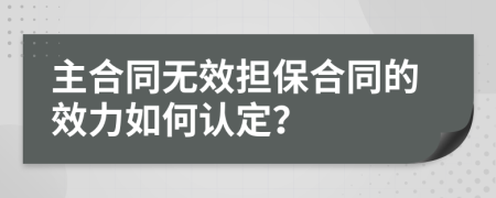 主合同无效担保合同的效力如何认定？