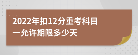 2022年扣12分重考科目一允许期限多少天