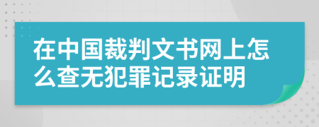 在中国裁判文书网上怎么查无犯罪记录证明