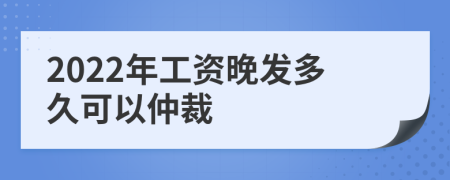 2022年工资晚发多久可以仲裁