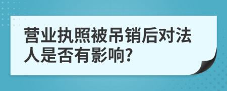 营业执照被吊销后对法人是否有影响?