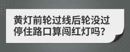 黄灯前轮过线后轮没过停住路口算闯红灯吗？