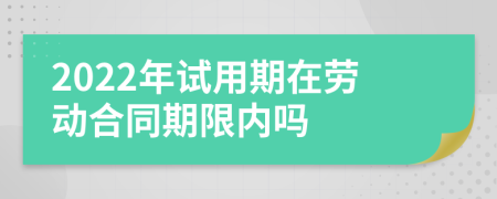 2022年试用期在劳动合同期限内吗