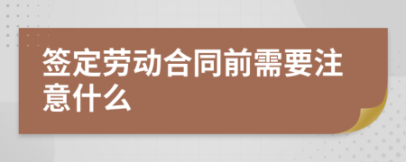 签定劳动合同前需要注意什么