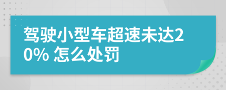 驾驶小型车超速未达20% 怎么处罚