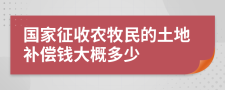 国家征收农牧民的土地补偿钱大概多少