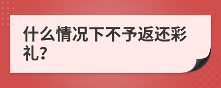 什么情况下不予返还彩礼？