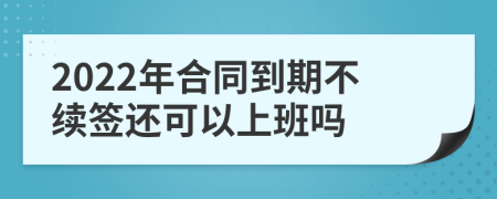2022年合同到期不续签还可以上班吗