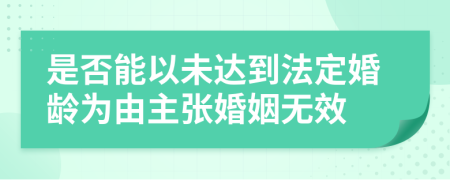 是否能以未达到法定婚龄为由主张婚姻无效