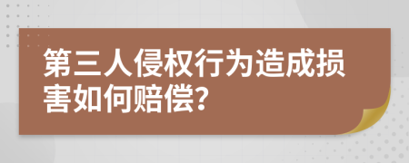 第三人侵权行为造成损害如何赔偿？