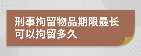 刑事拘留物品期限最长可以拘留多久