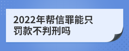 2022年帮信罪能只罚款不判刑吗