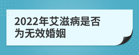 2022年艾滋病是否为无效婚姻