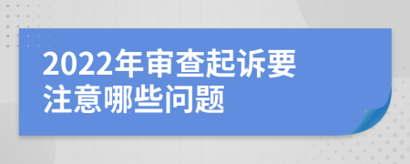 2022年审查起诉要注意哪些问题