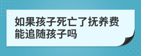 如果孩子死亡了抚养费能追随孩子吗