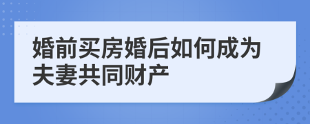 婚前买房婚后如何成为夫妻共同财产